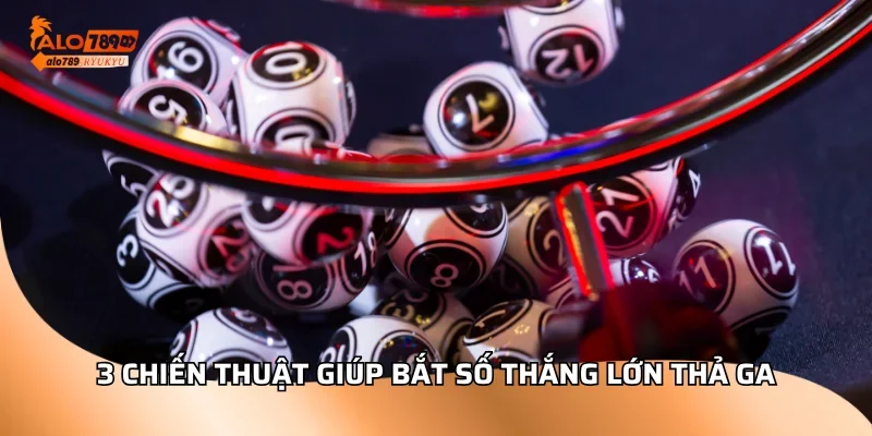 3 Chiến thuật giúp bắt số thắng lớn thả ga