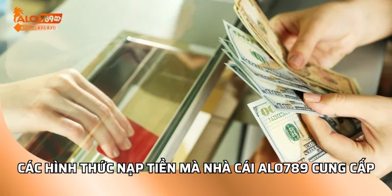 Các hình thức nạp tiền mà nhà cái ALO789 cung cấp
