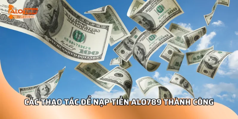 Các thao tác để nạp tiền ALO789 thành công
