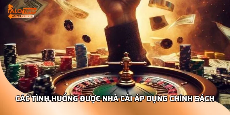 Các tình huống được nhà cái áp dụng chính sách