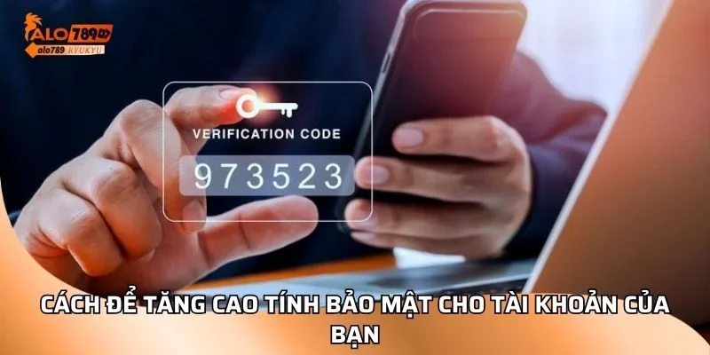 Cách để tăng cao tính bảo mật cho tài khoản của bạn