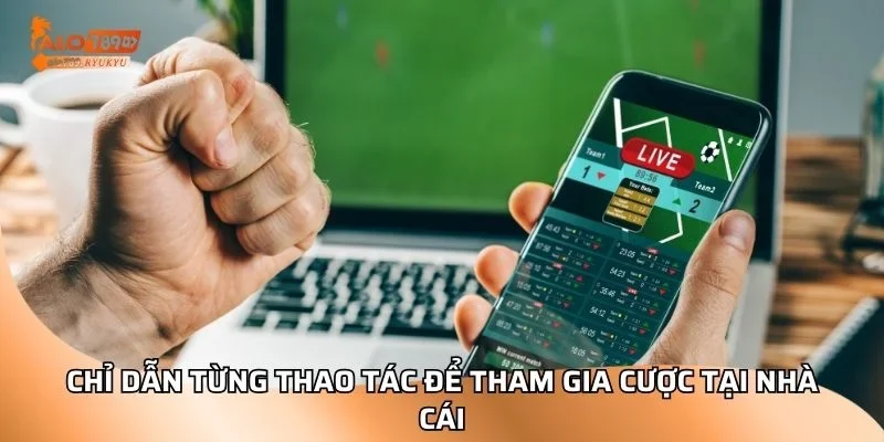 Chỉ dẫn từng thao tác để tham gia cược tại nhà cái