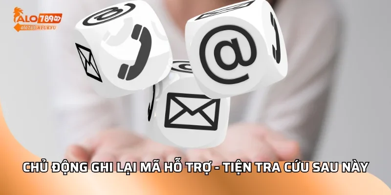 Chủ động ghi lại mã hỗ trợ - Tiện tra cứu sau này