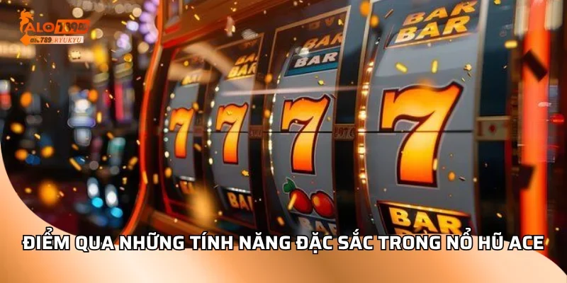 Điểm qua những tính năng đặc sắc trong nổ hũ ACE