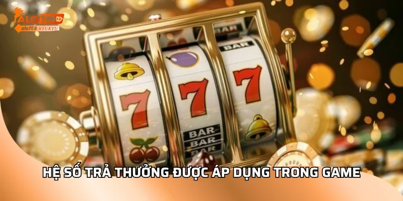 Hệ số trả thưởng được áp dụng trong game