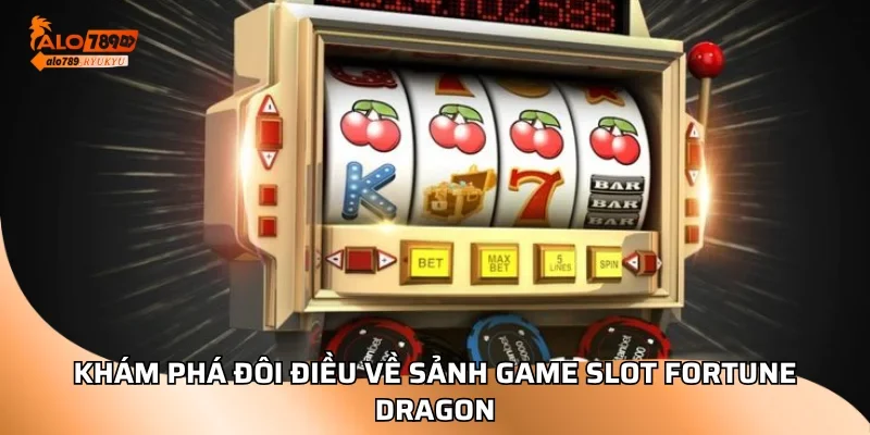 Khám phá đôi điều về sảnh game slot Fortune Dragon
