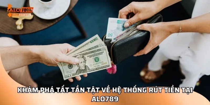 Khám phá tất tần tật về hệ thống rút tiền tại ALO789
