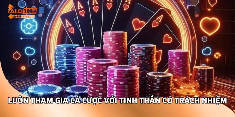 Luôn tham gia cá cược với tinh thần có trách nhiệm