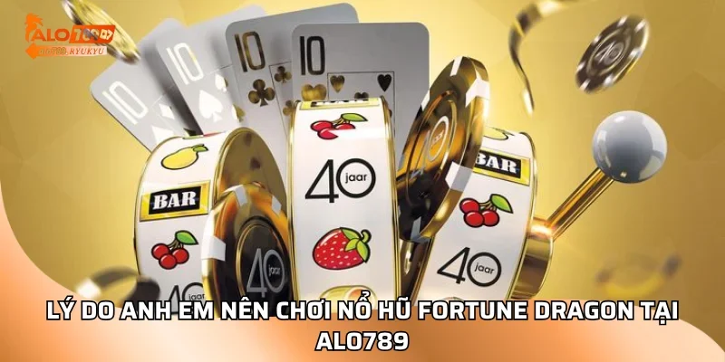 Lý do anh em nên chơi nổ hũ Fortune Dragon tại ALO789
