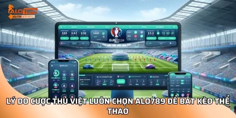 Lý do cược thủ Việt luôn chọn ALO789 để bắt kèo thể thao