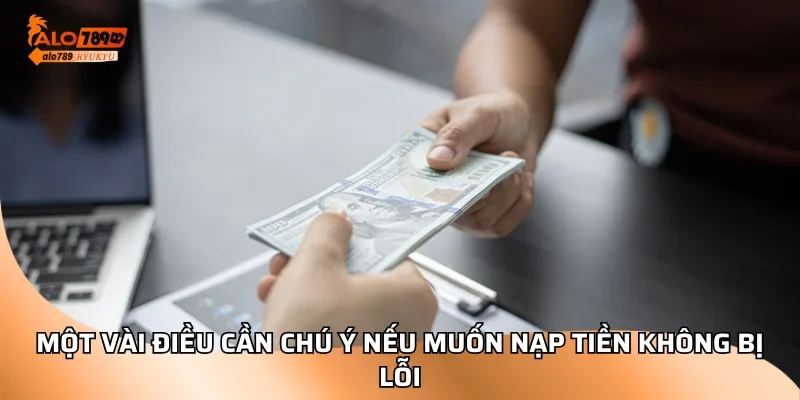 Một vài điều cần chú ý nếu muốn nạp tiền không bị lỗi
