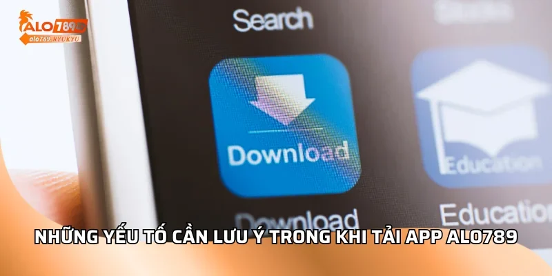 Những yếu tố cần lưu ý trong khi tải app ALO789