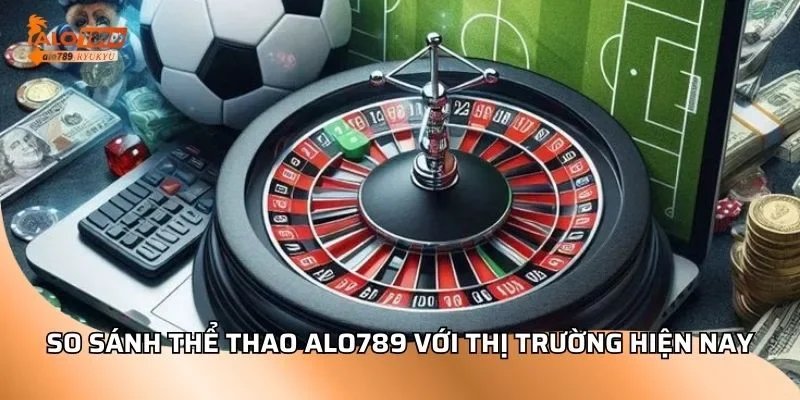 So sánh thể thao ALO789 với thị trường hiện nay