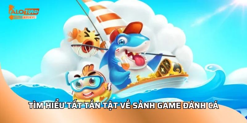 Tìm hiểu tất tần tật về sảnh game đánh cá
