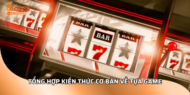 Tổng hợp kiến thức cơ bản về tựa game
