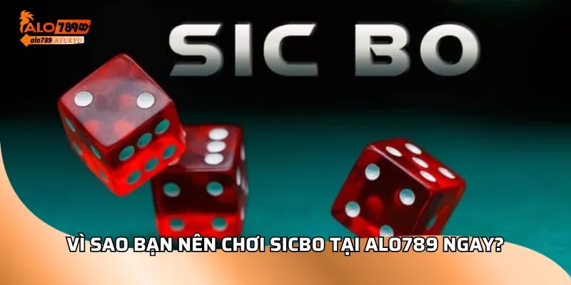 Vì sao bạn nên chơi sicbo tại ALO789 ngay?
